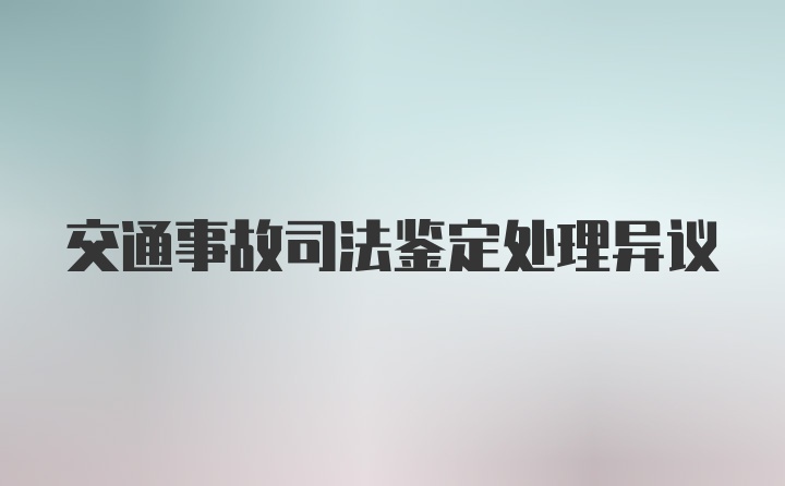 交通事故司法鉴定处理异议