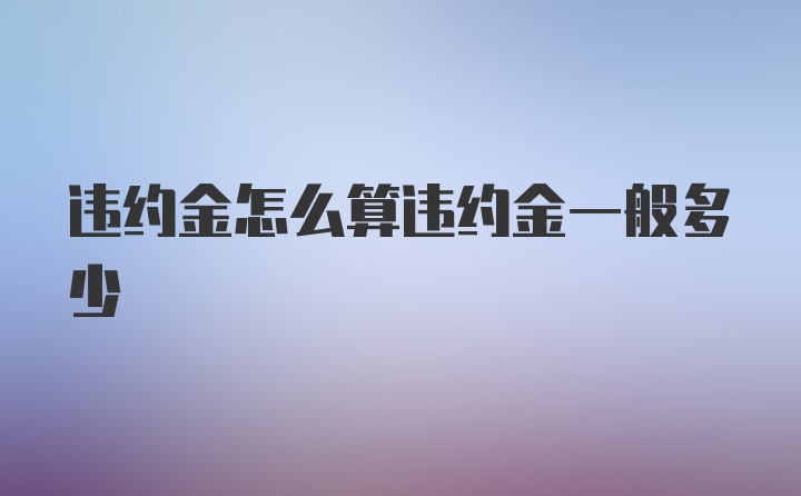 违约金怎么算违约金一般多少