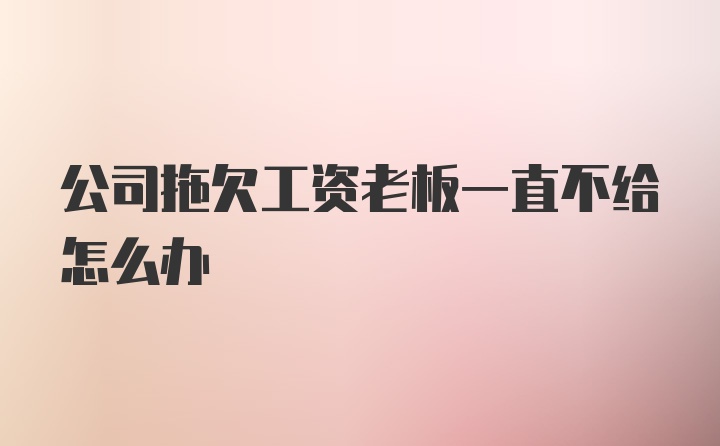 公司拖欠工资老板一直不给怎么办