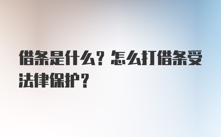 借条是什么？怎么打借条受法律保护？