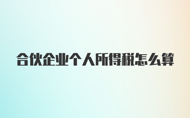 合伙企业个人所得税怎么算