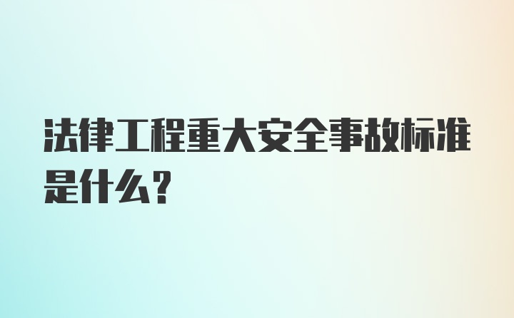 法律工程重大安全事故标准是什么？