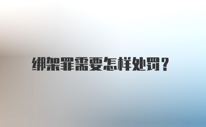 绑架罪需要怎样处罚？