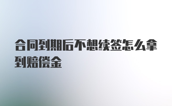 合同到期后不想续签怎么拿到赔偿金