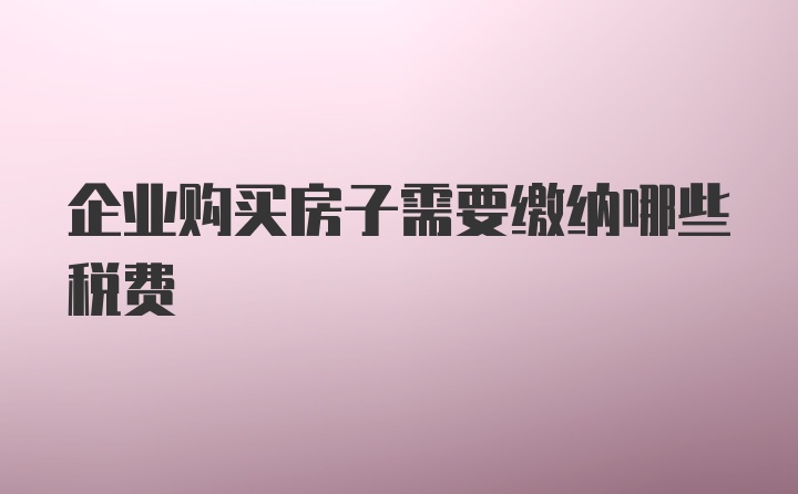 企业购买房子需要缴纳哪些税费