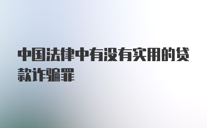 中国法律中有没有实用的贷款诈骗罪