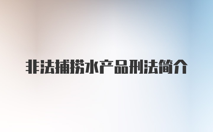 非法捕捞水产品刑法简介