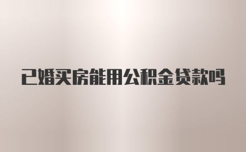 已婚买房能用公积金贷款吗