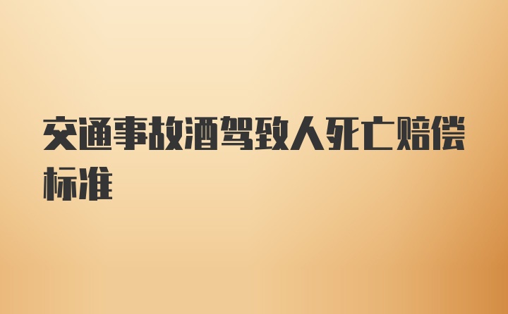 交通事故酒驾致人死亡赔偿标准