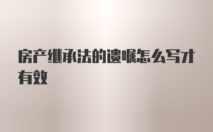 房产继承法的遗嘱怎么写才有效