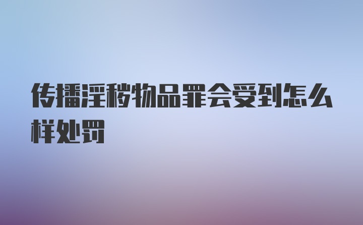 传播淫秽物品罪会受到怎么样处罚