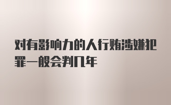 对有影响力的人行贿涉嫌犯罪一般会判几年