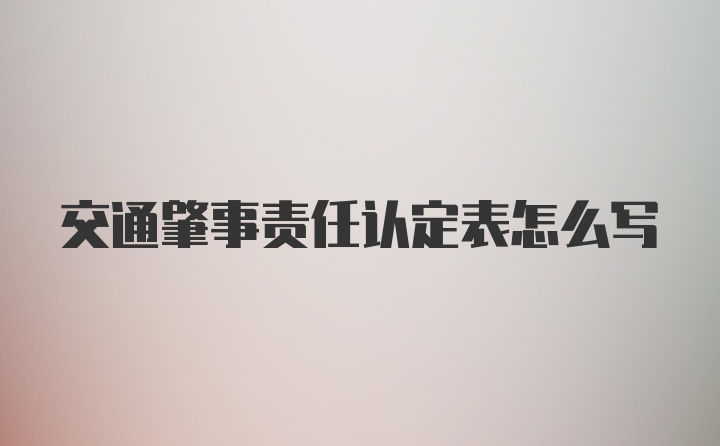 交通肇事责任认定表怎么写