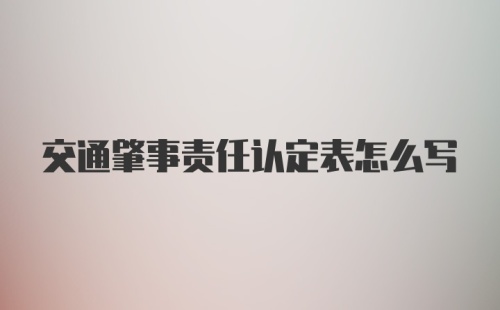 交通肇事责任认定表怎么写