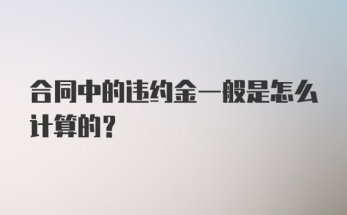 合同中的违约金一般是怎么计算的？