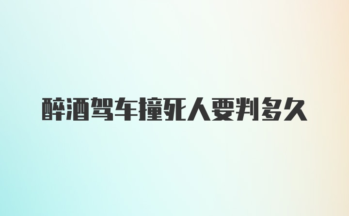 醉酒驾车撞死人要判多久