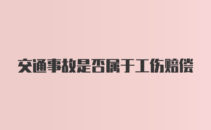 交通事故是否属于工伤赔偿