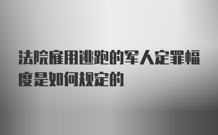 法院雇用逃跑的军人定罪幅度是如何规定的