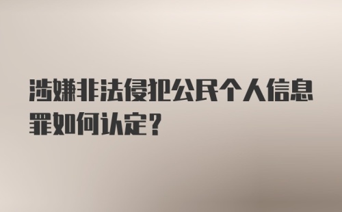 涉嫌非法侵犯公民个人信息罪如何认定？