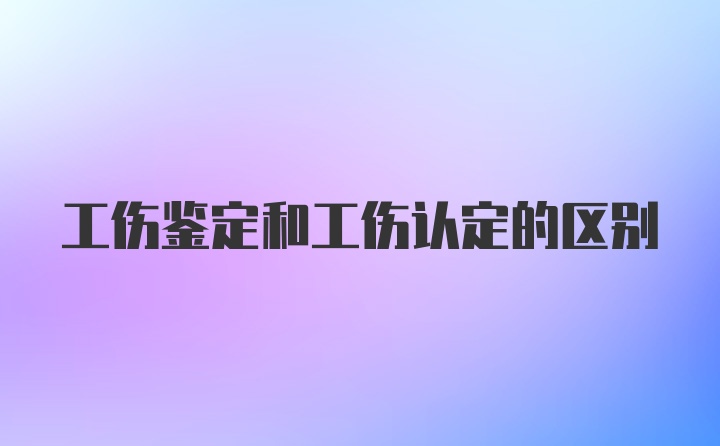 工伤鉴定和工伤认定的区别