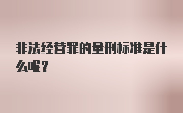 非法经营罪的量刑标准是什么呢？