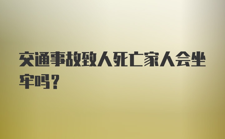 交通事故致人死亡家人会坐牢吗？