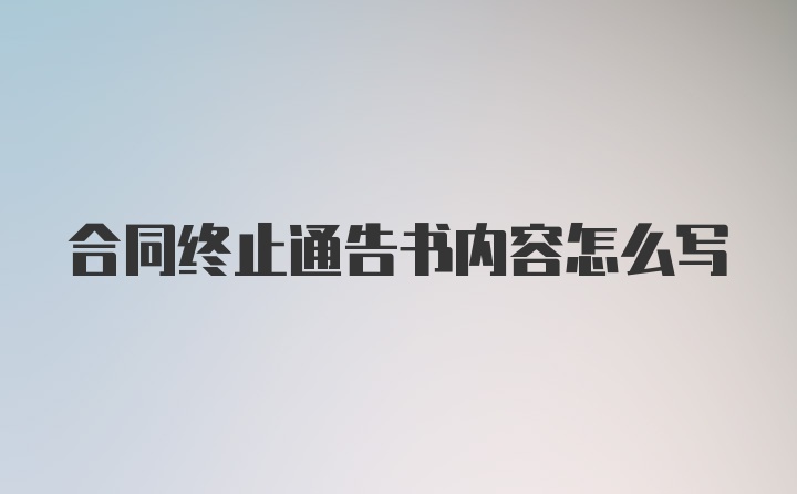 合同终止通告书内容怎么写