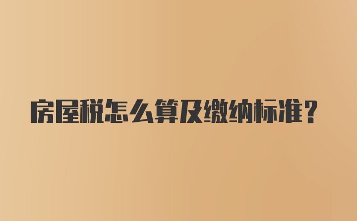 房屋税怎么算及缴纳标准?