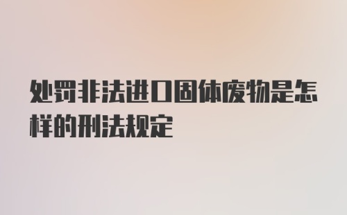 处罚非法进口固体废物是怎样的刑法规定