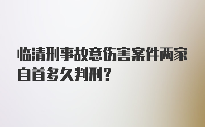 临清刑事故意伤害案件两家自首多久判刑?