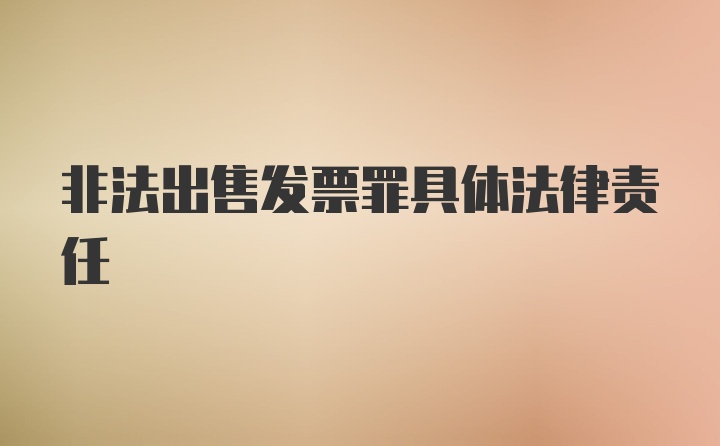 非法出售发票罪具体法律责任