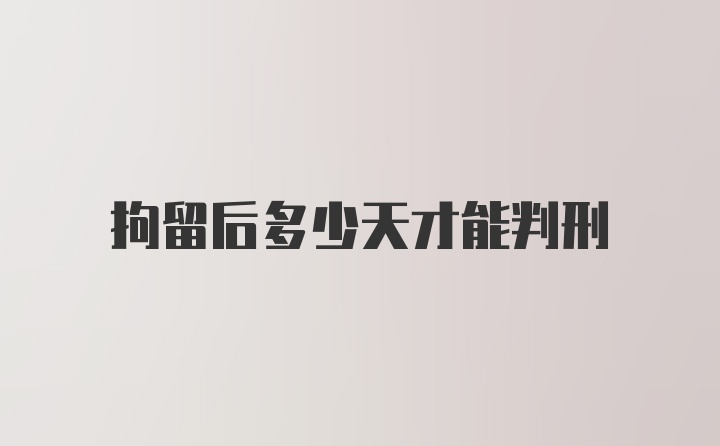 拘留后多少天才能判刑