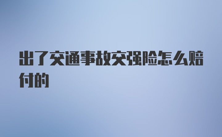 出了交通事故交强险怎么赔付的