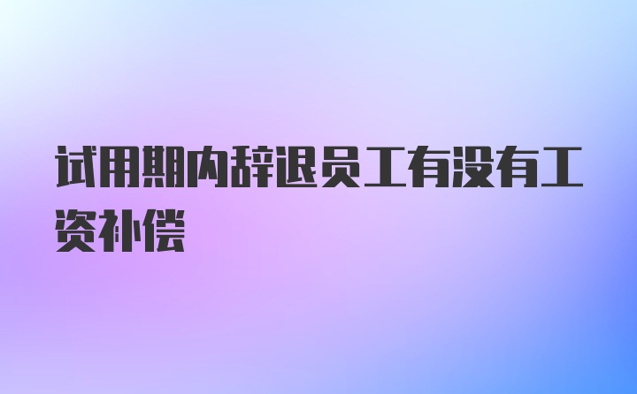 试用期内辞退员工有没有工资补偿