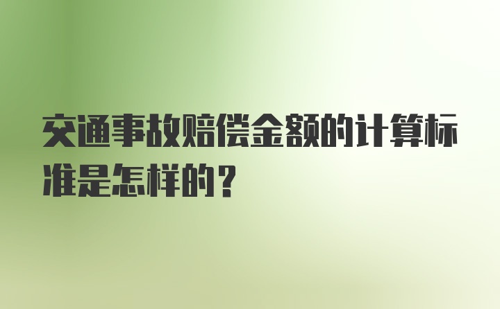 交通事故赔偿金额的计算标准是怎样的？