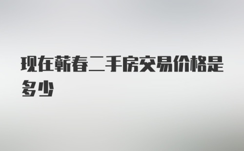 现在蕲春二手房交易价格是多少