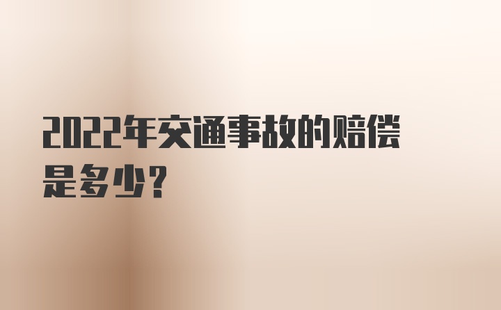 2022年交通事故的赔偿是多少？