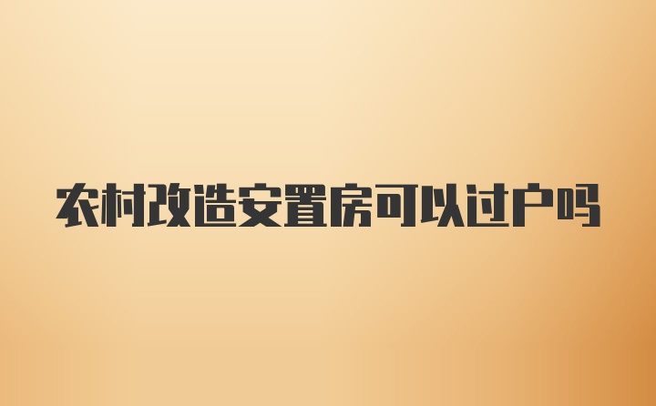 农村改造安置房可以过户吗