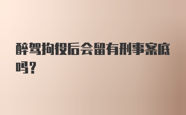 醉驾拘役后会留有刑事案底吗？