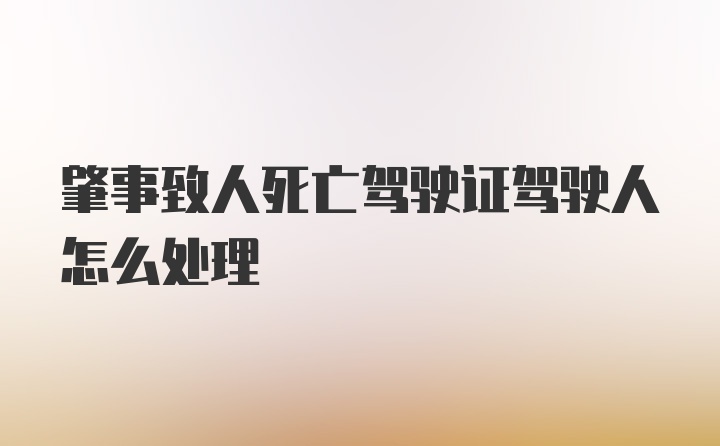 肇事致人死亡驾驶证驾驶人怎么处理