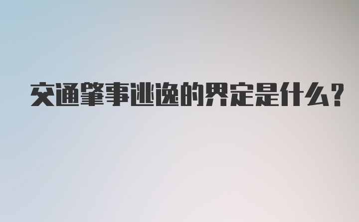 交通肇事逃逸的界定是什么？