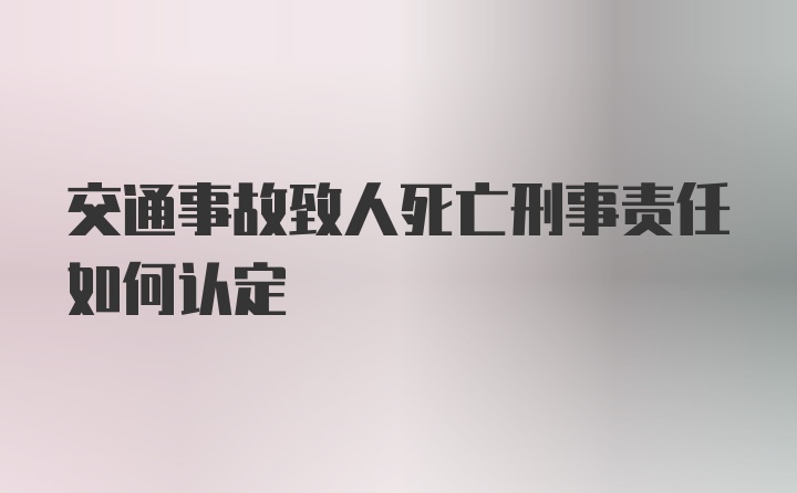 交通事故致人死亡刑事责任如何认定