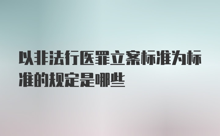 以非法行医罪立案标准为标准的规定是哪些