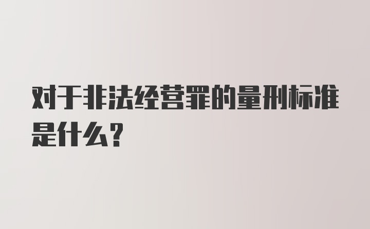 对于非法经营罪的量刑标准是什么？