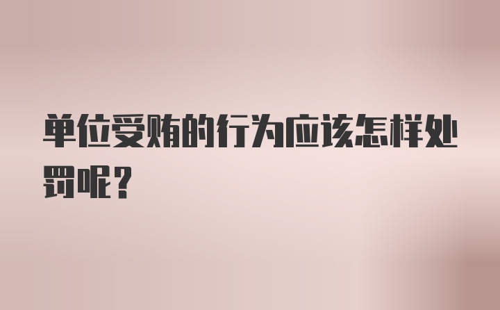 单位受贿的行为应该怎样处罚呢？