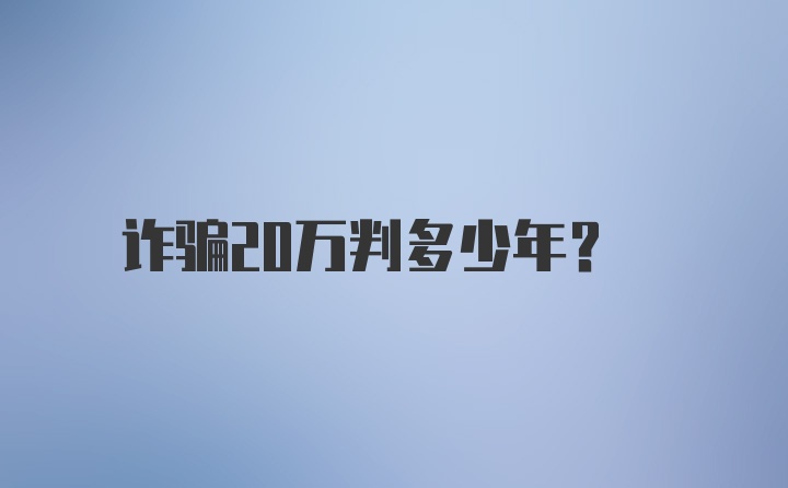 诈骗20万判多少年?