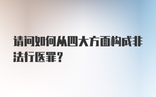 请问如何从四大方面构成非法行医罪?