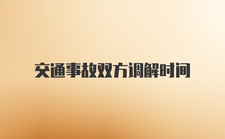 交通事故双方调解时间