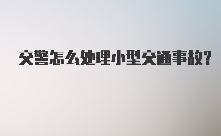 交警怎么处理小型交通事故?