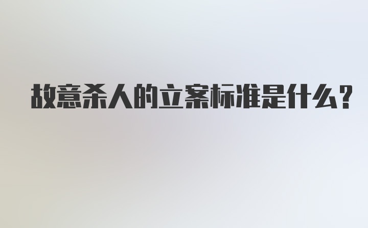 故意杀人的立案标准是什么?